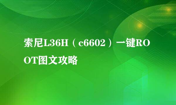 索尼L36H（c6602）一键ROOT图文攻略