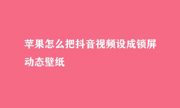 苹果怎么把抖音视频设成锁屏动态壁纸