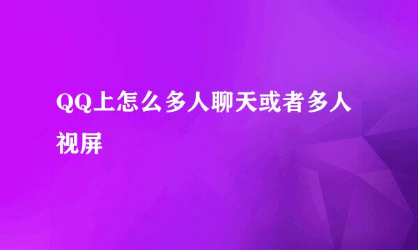 QQ上怎么多人聊天或者多人视屏