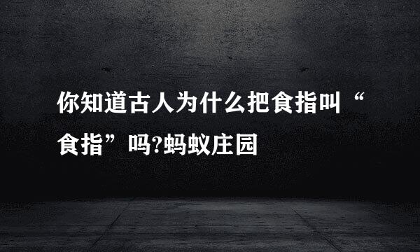 你知道古人为什么把食指叫“食指”吗?蚂蚁庄园