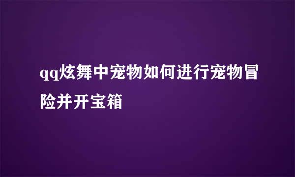qq炫舞中宠物如何进行宠物冒险并开宝箱