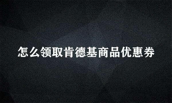怎么领取肯德基商品优惠券