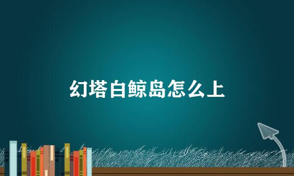 幻塔白鲸岛怎么上