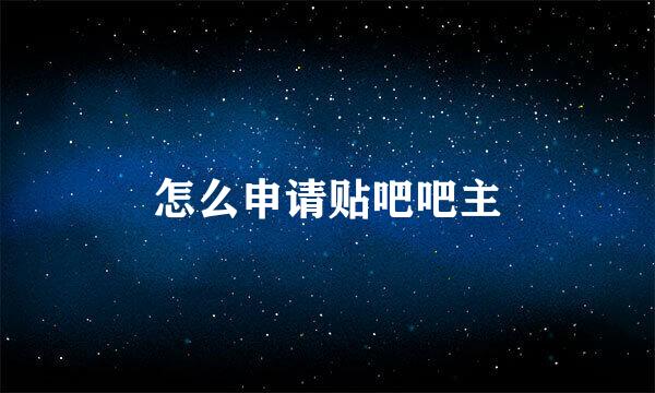 怎么申请贴吧吧主