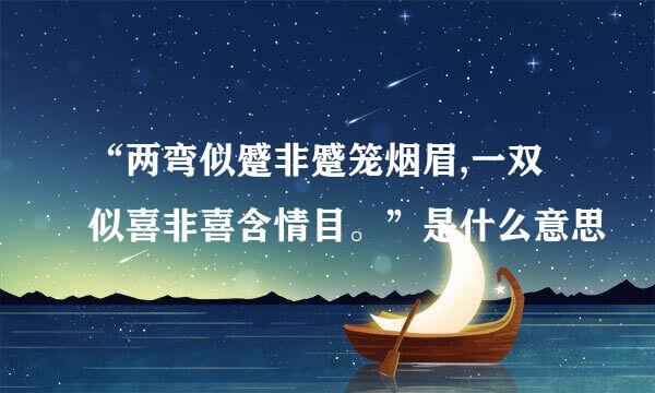 “两弯似蹙非蹙笼烟眉,一双似喜非喜含情目。”是什么意思