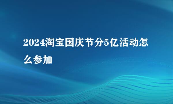 2024淘宝国庆节分5亿活动怎么参加