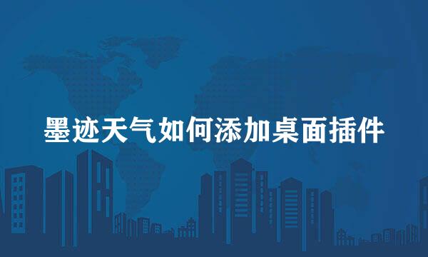 墨迹天气如何添加桌面插件