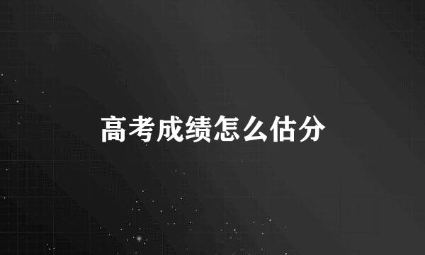 高考成绩怎么估分