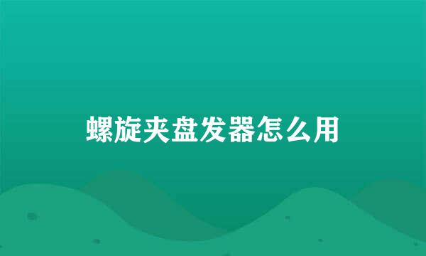 螺旋夹盘发器怎么用