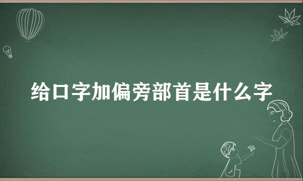 给口字加偏旁部首是什么字