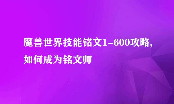 魔兽世界技能铭文1-600攻略,如何成为铭文师