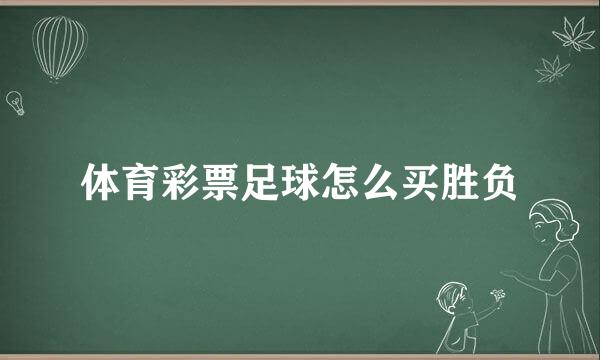 体育彩票足球怎么买胜负