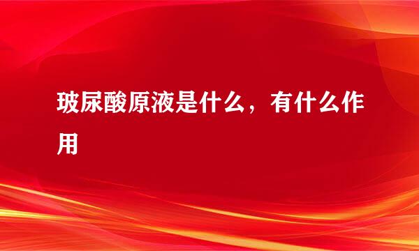 玻尿酸原液是什么，有什么作用