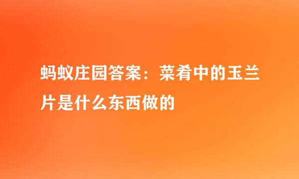 蚂蚁庄园答案：菜肴中的玉兰片是什么东西做的