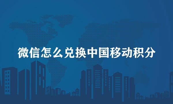微信怎么兑换中国移动积分