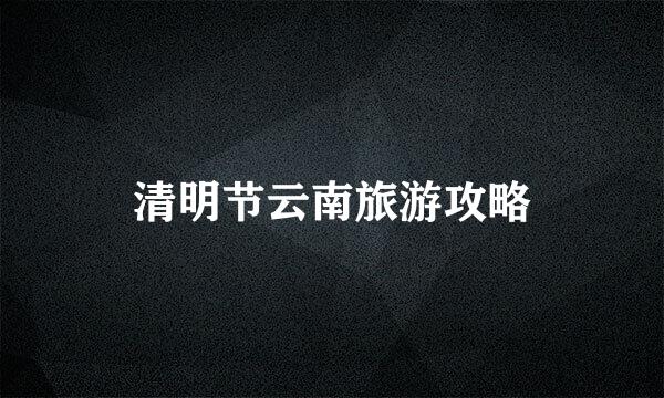 清明节云南旅游攻略