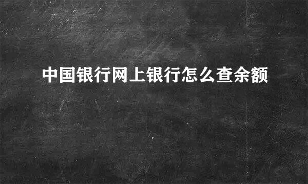 中国银行网上银行怎么查余额