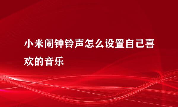 小米闹钟铃声怎么设置自己喜欢的音乐