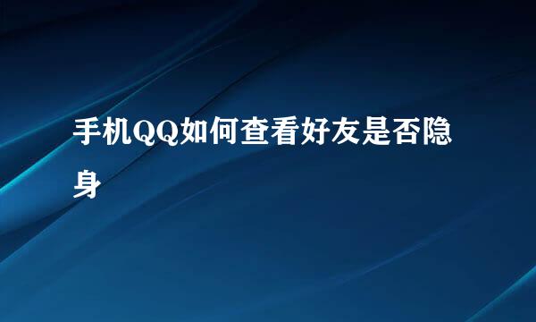 手机QQ如何查看好友是否隐身