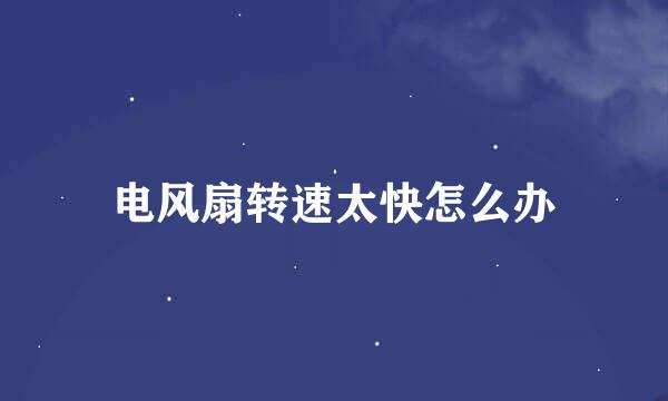 电风扇转速太快怎么办