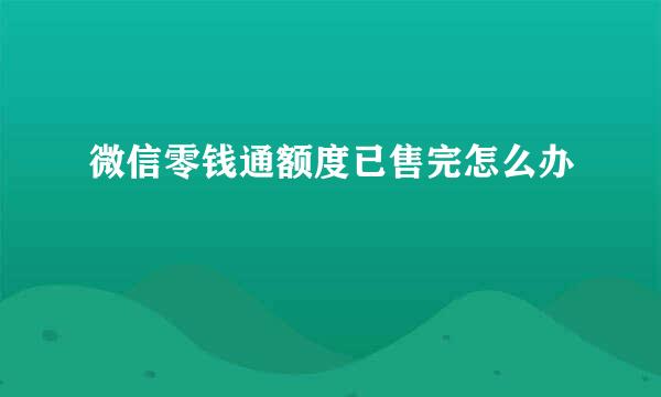 微信零钱通额度已售完怎么办