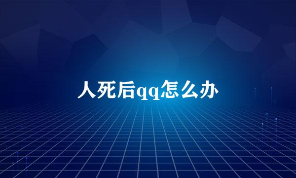 人死后qq怎么办