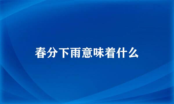 春分下雨意味着什么