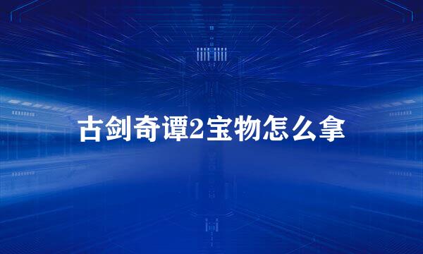 古剑奇谭2宝物怎么拿