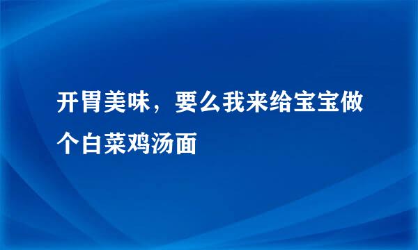 开胃美味，要么我来给宝宝做个白菜鸡汤面