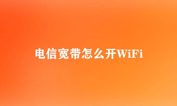 电信宽带怎么开WiFi