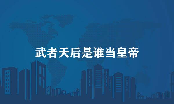 武者天后是谁当皇帝