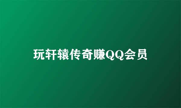 玩轩辕传奇赚QQ会员