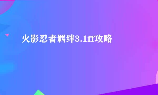 火影忍者羁绊3.1ff攻略