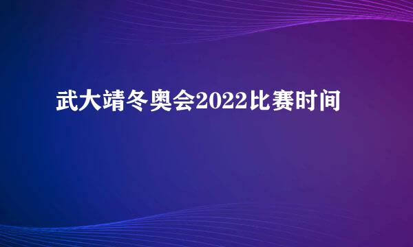 武大靖冬奥会2022比赛时间