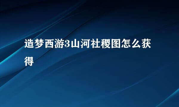 造梦西游3山河社稷图怎么获得