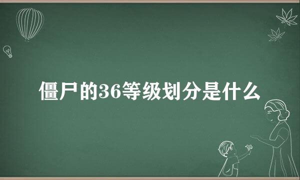 僵尸的36等级划分是什么