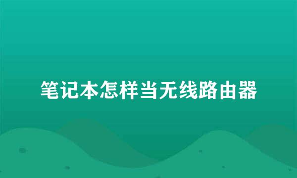 笔记本怎样当无线路由器