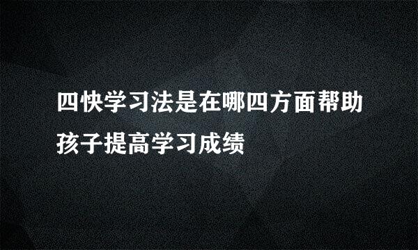 四快学习法是在哪四方面帮助孩子提高学习成绩