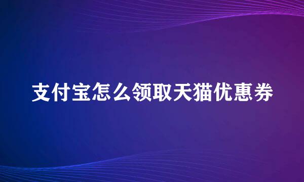支付宝怎么领取天猫优惠券