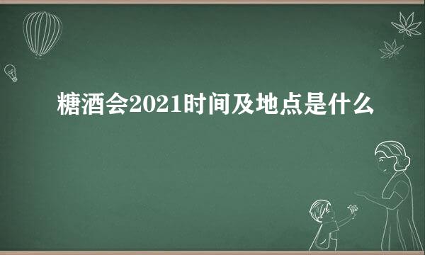 糖酒会2021时间及地点是什么