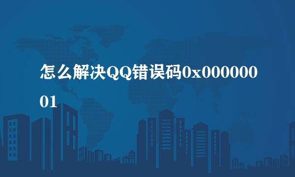 怎么解决QQ错误码0x00000001