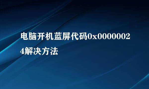 电脑开机蓝屏代码0x00000024解决方法