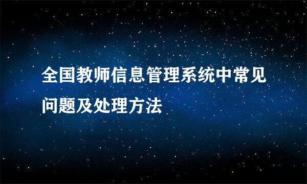 全国教师信息管理系统中常见问题及处理方法