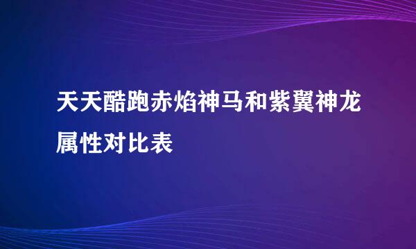 天天酷跑赤焰神马和紫翼神龙属性对比表