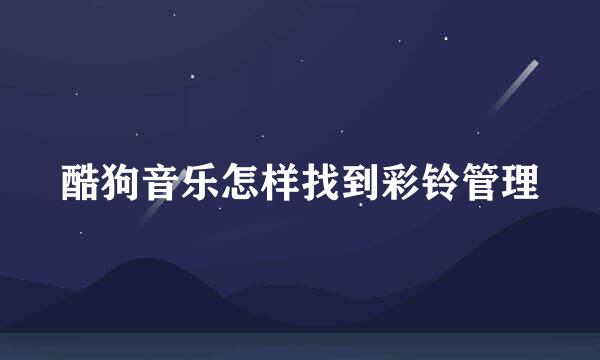 酷狗音乐怎样找到彩铃管理