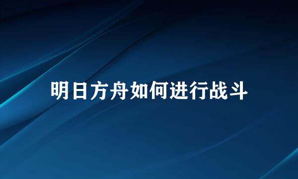 明日方舟如何进行战斗