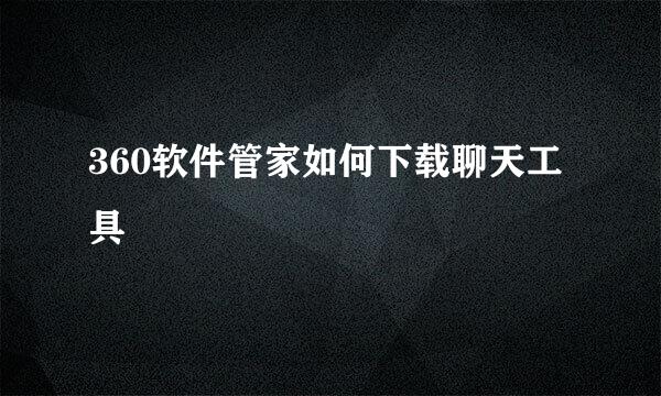 360软件管家如何下载聊天工具