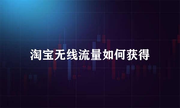 淘宝无线流量如何获得