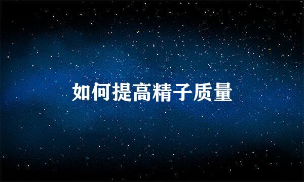 如何提高精子质量