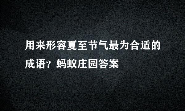 用来形容夏至节气最为合适的成语？蚂蚁庄园答案